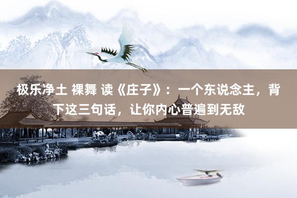 极乐净土 裸舞 读《庄子》：一个东说念主，背下这三句话，让你内心普遍到无敌