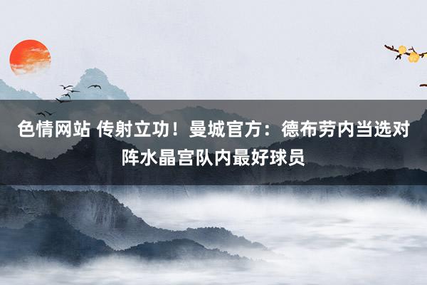 色情网站 传射立功！曼城官方：德布劳内当选对阵水晶宫队内最好球员