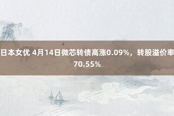 日本女优 4月14日微芯转债高涨0.09%，转股溢价率70.55%