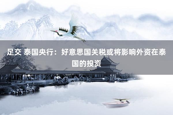 足交 泰国央行：好意思国关税或将影响外资在泰国的投资