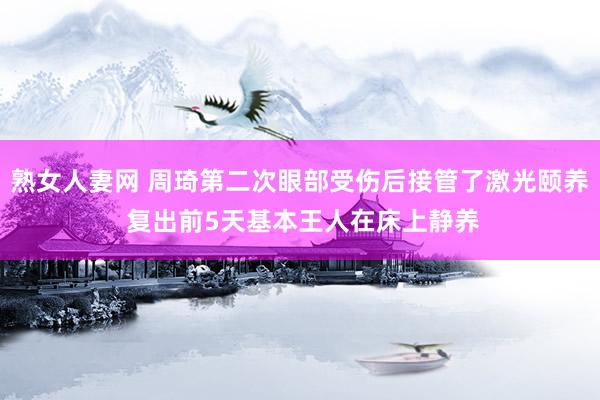 熟女人妻网 周琦第二次眼部受伤后接管了激光颐养 复出前5天基本王人在床上静养