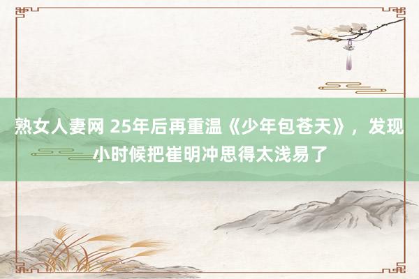 熟女人妻网 25年后再重温《少年包苍天》，发现小时候把崔明冲思得太浅易了