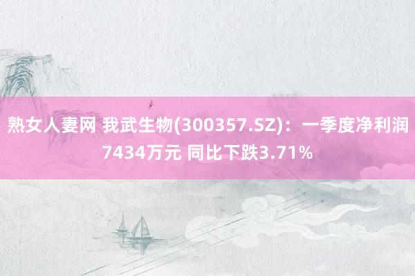 熟女人妻网 我武生物(300357.SZ)：一季度净利润7434万元 同比下跌3.71%