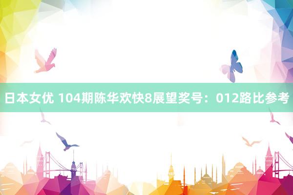 日本女优 104期陈华欢快8展望奖号：012路比参考
