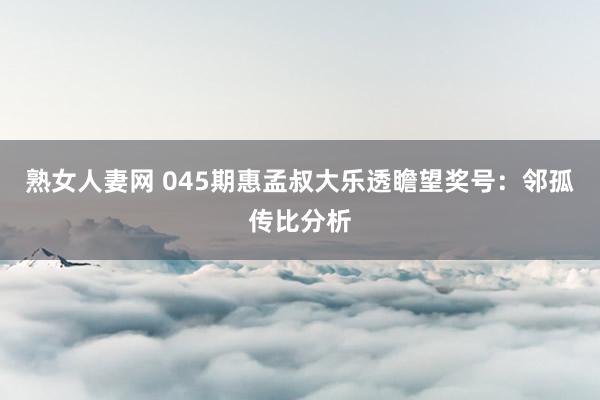 熟女人妻网 045期惠孟叔大乐透瞻望奖号：邻孤传比分析