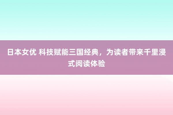 日本女优 科技赋能三国经典，为读者带来千里浸式阅读体验