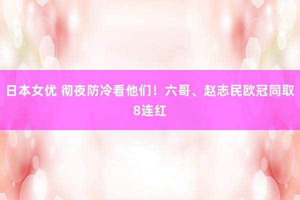 日本女优 彻夜防冷看他们！六哥、赵志民欧冠同取8连红
