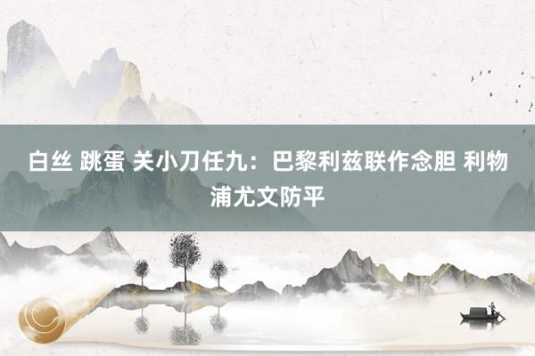 白丝 跳蛋 关小刀任九：巴黎利兹联作念胆 利物浦尤文防平