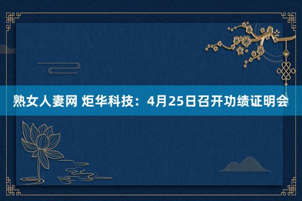 熟女人妻网 炬华科技：4月25日召开功绩证明会