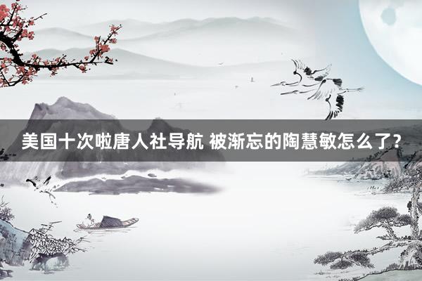 美国十次啦唐人社导航 被渐忘的陶慧敏怎么了？