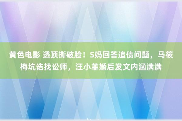 黄色电影 透顶撕破脸！S妈回答追债问题，马筱梅坑诰找讼师，汪小菲婚后发文内涵满满