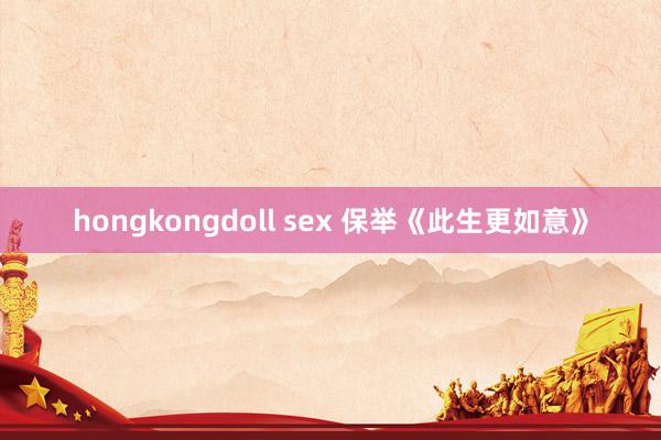 hongkongdoll sex 保举《此生更如意》