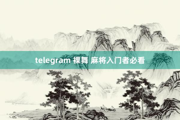 telegram 裸舞 麻将入门者必看