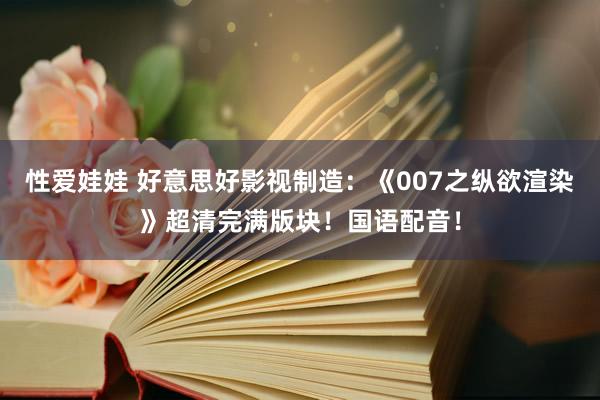 性爱娃娃 好意思好影视制造：《007之纵欲渲染》超清完满版块！国语配音！
